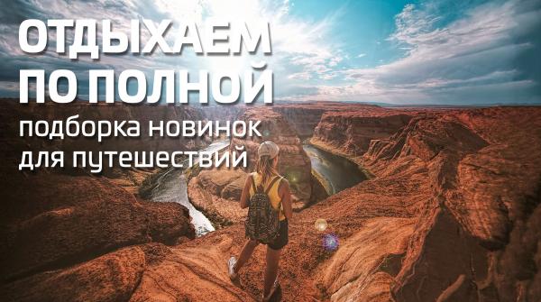Отдыхаем по полной: подборка новинок для путешествий