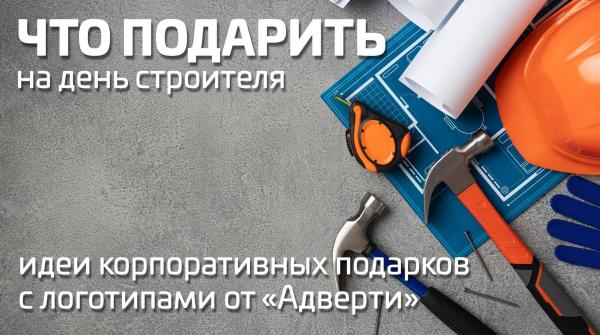 Идеи корпоративных подарков с логотипами на День Строителя
